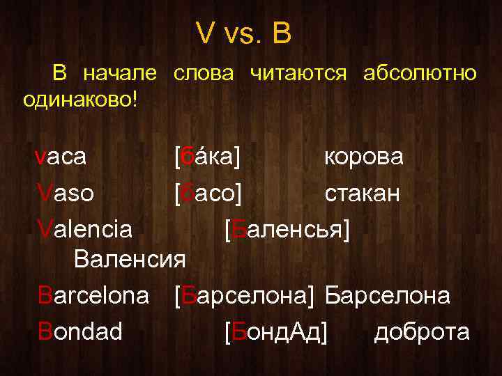 V vs. B В начале слова читаются абсолютно одинаково! vaca [бáка] корова Vaso [басо]