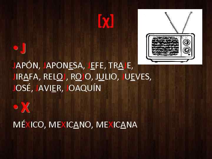 [χ] • J JAPÓN, JAPONESA, JEFE, TRAJE, JIRAFA, RELOJ, ROJO, JULIO, JUEVES, JOSÉ, JAVIER,