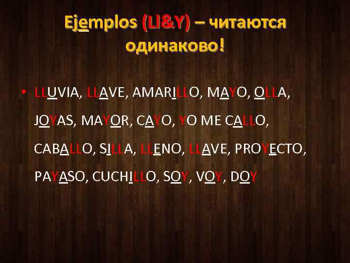 Ejemplos (Ll&Y) – читаются одинаково! • LLUVIA, LLAVE, AMARILLO, MAYO, OLLA, JOYAS, MAYOR, CAYO,