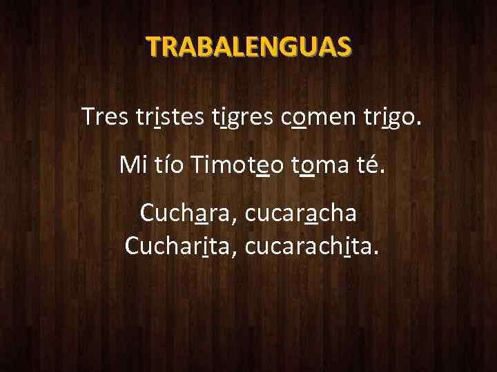 TRABALENGUAS Tres tristes tigres comen trigo. Mi tío Timoteo toma té. Cuchara, cucaracha Cucharita,