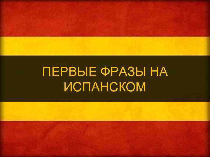 ПЕРВЫЕ ФРАЗЫ НА ИСПАНСКОМ 