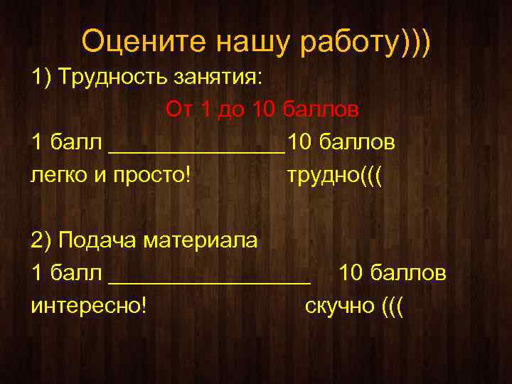 Оцените нашу работу))) 1) Трудность занятия: От 1 до 10 баллов 1 балл _______10