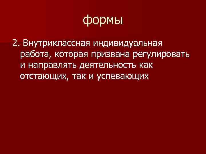 формы 2. Внутриклассная индивидуальная работа, которая призвана регулировать и направлять деятельность как отстающих, так