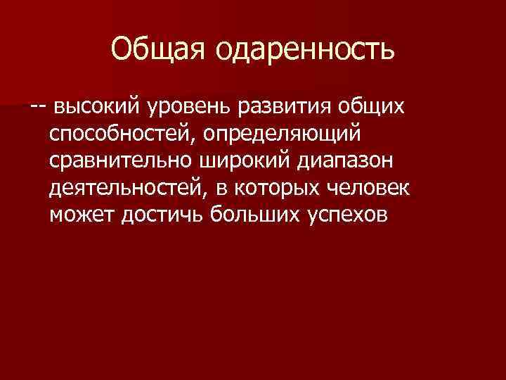 Общая одаренность -- высокий уровень развития общих способностей, определяющий сравнительно широкий диапазон деятельностей, в