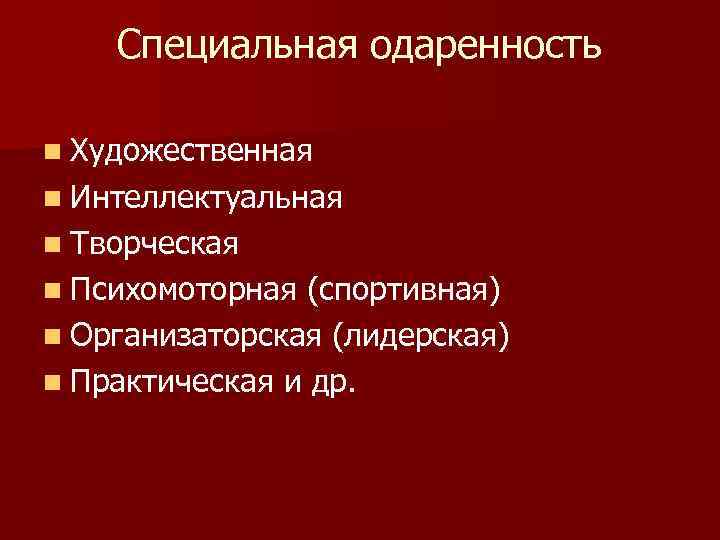 Специальная одаренность n Художественная n Интеллектуальная n Творческая n Психомоторная (спортивная) n Организаторская (лидерская)