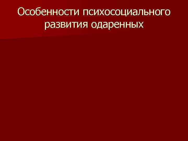Особенности психосоциального развития одаренных 