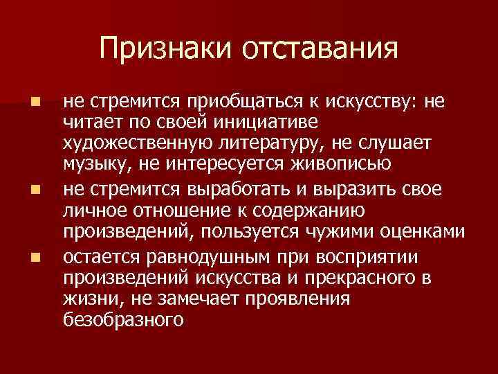 Признаки отставания n n n не стремится приобщаться к искусству: не читает по своей