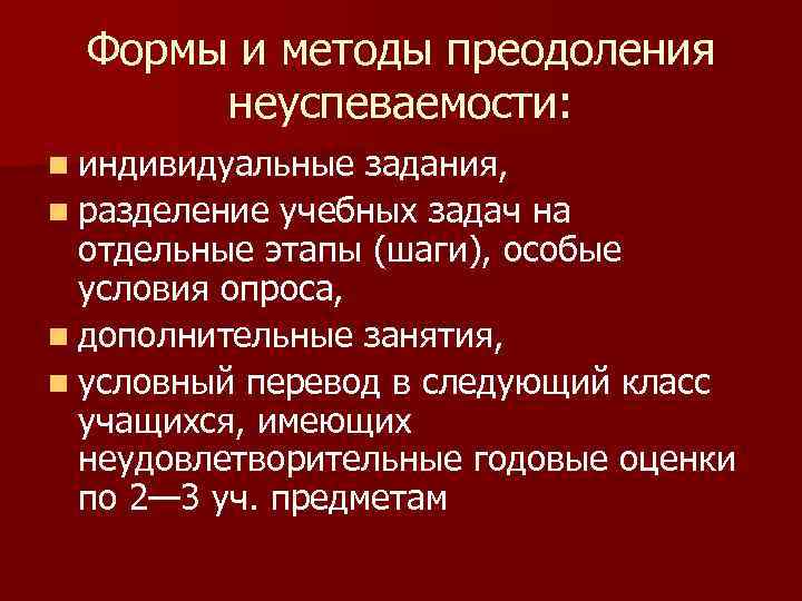 Формы и методы преодоления неуспеваемости: n индивидуальные задания, n разделение учебных задач на отдельные