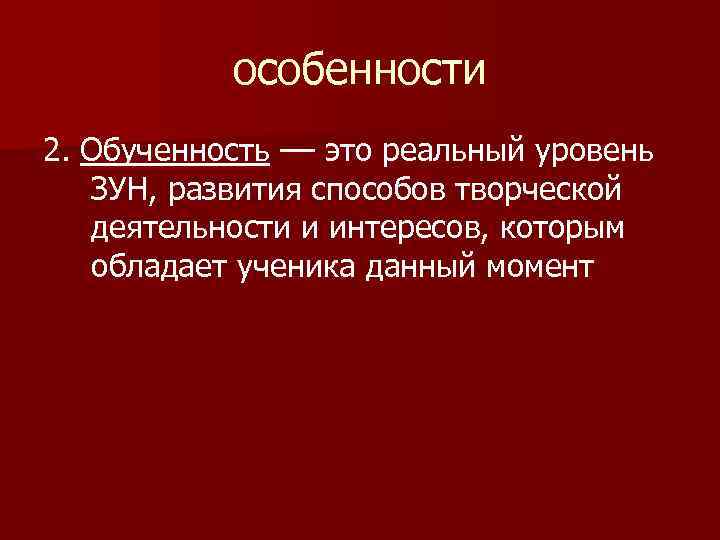 особенности 2. Обученность –– это реальный уровень ЗУН, развития способов творческой деятельности и интересов,