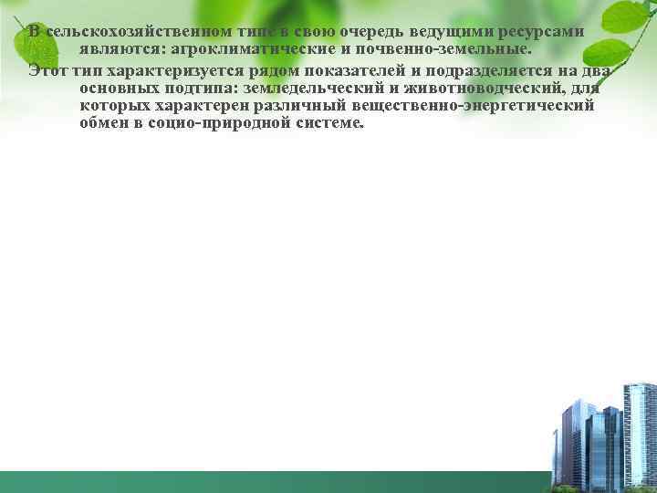 В сельскохозяйственном типе в свою очередь ведущими ресурсами являются: агроклиматические и почвенно-земельные. Этот тип