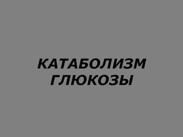 КАТАБОЛИЗМ ГЛЮКОЗЫ 