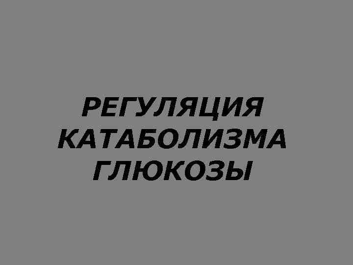 РЕГУЛЯЦИЯ КАТАБОЛИЗМА ГЛЮКОЗЫ 