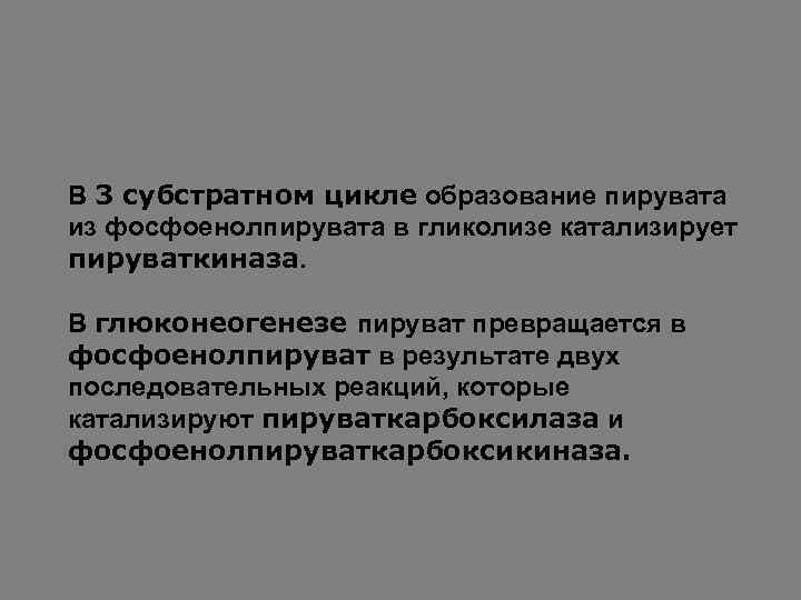 В 3 субстратном цикле образование пирувата из фосфоенолпирувата в гликолизе катализирует пируваткиназа. В глюконеогенезе