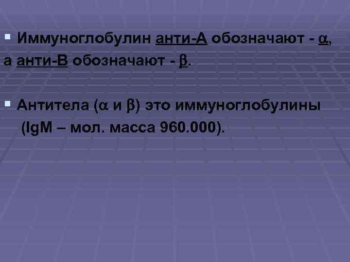 § Иммуноглобулин анти-А обозначают - a, а анти-В обозначают - . § Антитела (a