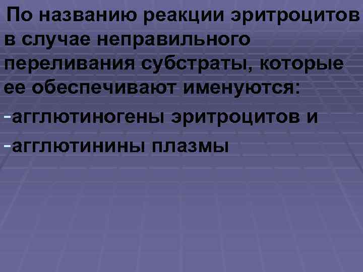 По названию реакции эритроцитов в случае неправильного переливания субстраты, которые ее обеспечивают именуются: -агглютиногены