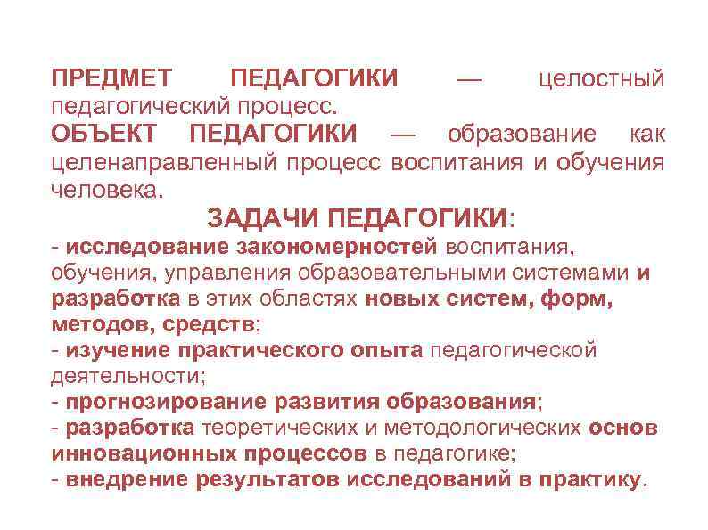 ПРЕДМЕТ ПЕДАГОГИКИ — целостный педагогический процесс. ОБЪЕКТ ПЕДАГОГИКИ — образование как целенаправленный процесс воспитания