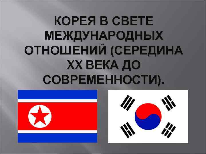 КОРЕЯ В СВЕТЕ МЕЖДУНАРОДНЫХ ОТНОШЕНИЙ (СЕРЕДИНА XX ВЕКА ДО СОВРЕМЕННОСТИ). 