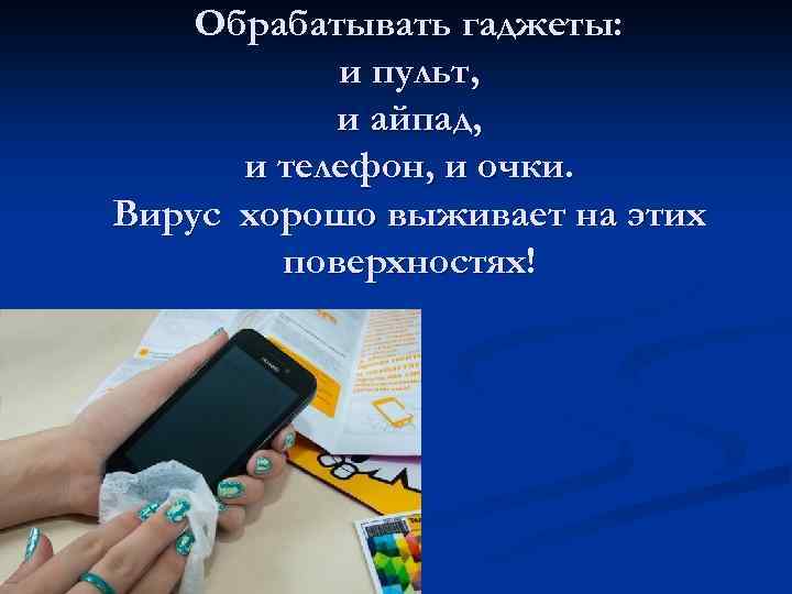 Обрабатывать гаджеты: и пульт, и айпад, и телефон, и очки. Вирус хорошо выживает на