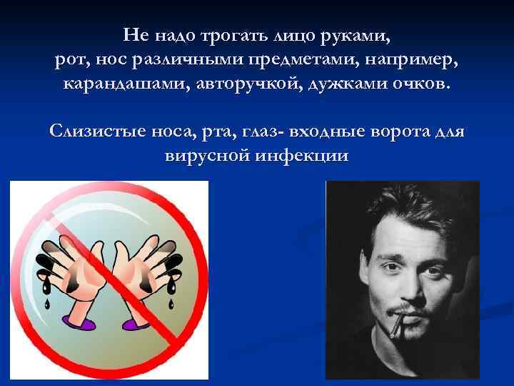 Не надо трогать лицо руками, рот, нос различными предметами, например, карандашами, авторучкой, дужками очков.