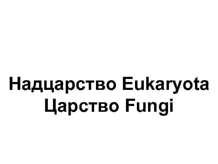 Надцарство Eukaryota Царство Fungi 