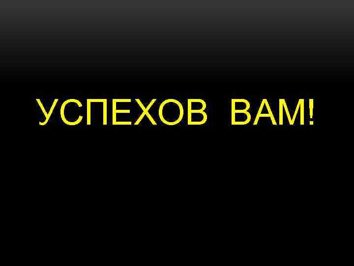 УСПЕХОВ ВАМ! 