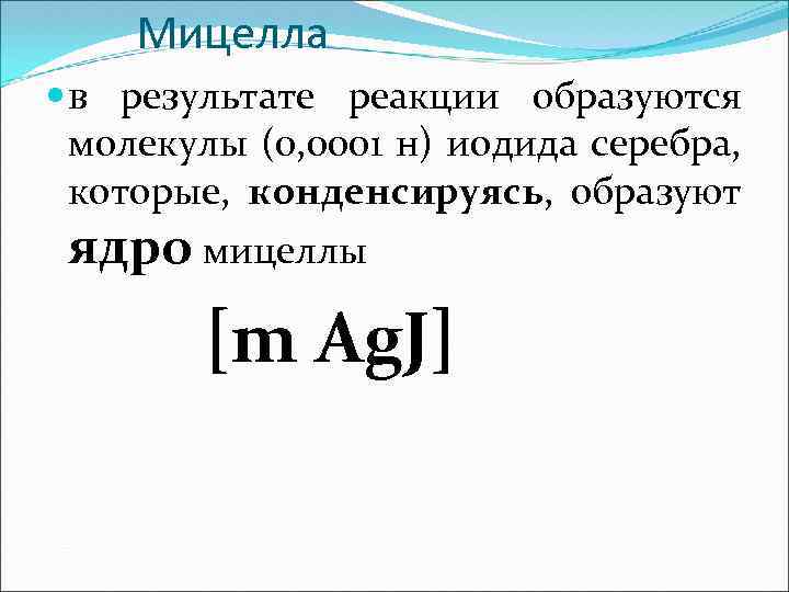Мицелла в результате реакции образуются молекулы (0, 0001 н) иодида серебра, которые, конденсируясь, образуют