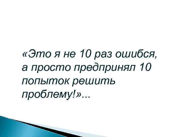  «Это я не 10 раз ошибся, а просто предпринял 10 попыток решить проблему!»