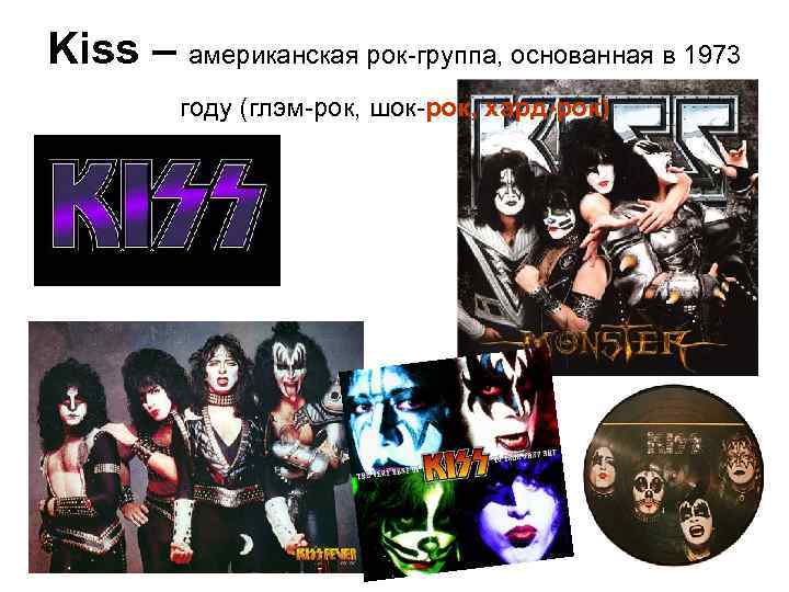 Kiss – американская рок-группа, основанная в 1973 году (глэм-рок, шок-рок, хард-рок) 