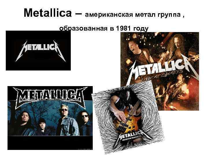 Metallica – американская метал группа , образованная в 1981 году 