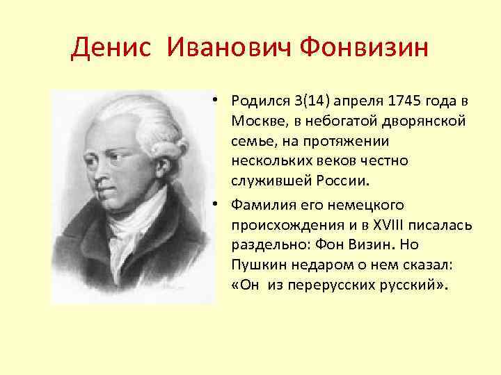 Денис Иванович Фонвизин • Родился 3(14) апреля 1745 года в Москве, в небогатой дворянской