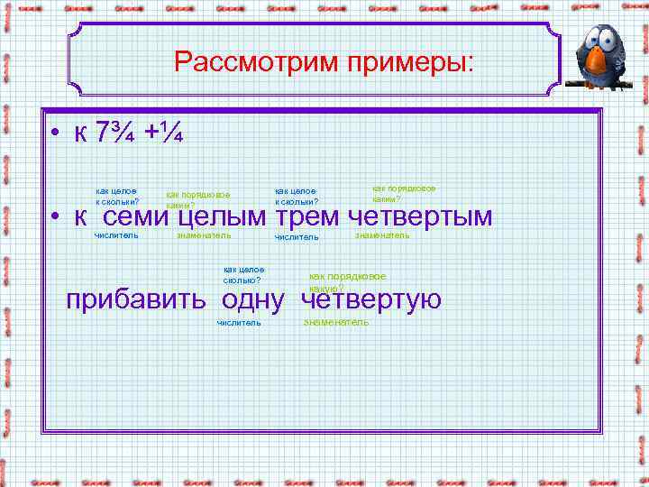 Рассмотрим примеры: • к 7¾ +¼ как целое к скольки? как порядковое каким? числитель