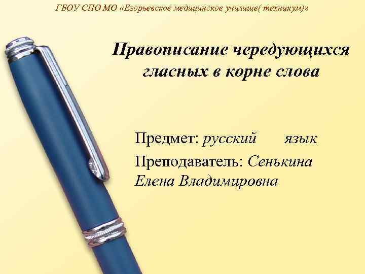 ГБОУ СПО МО «Егорьевское медицинское училище( техникум)» Правописание чередующихся гласных в корне слова Предмет: