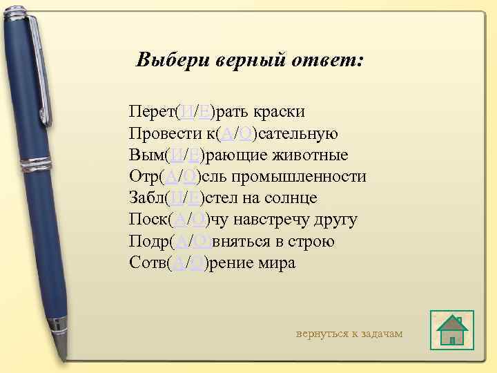 Выбери верный ответ: Перет(И/Е)рать краски Провести к(А/О)сательную Вым(И/Е)рающие животные Отр(А/О)сль промышленности Забл(И/Е)стел на солнце