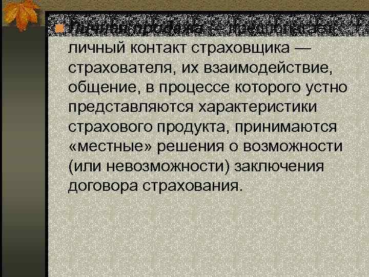 n Личная продажа — предполагает личный контакт страховщика — страхователя, их взаимодействие, общение, в