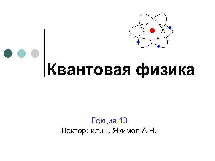 Квантовая физика Лекция 13 Лектор: к. т. н. , Якимов А. Н. 