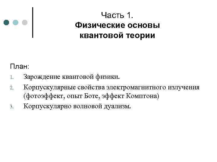 Часть 1. Физические основы квантовой теории План: 1. Зарождение квантовой физики. 2. Корпускулярные свойства