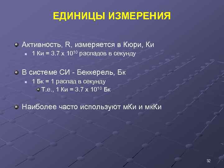 ЕДИНИЦЫ ИЗМЕРЕНИЯ Активность, R, измеряется в Кюри, Ки n 1 Ки = 3. 7