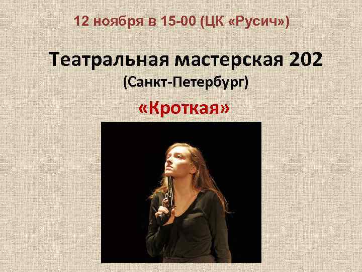12 ноября в 15 -00 (ЦК «Русич» ) Театральная мастерская 202 (Санкт-Петербург) «Кроткая» 