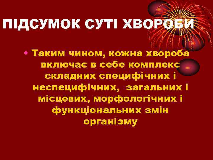 ПІДСУМОК СУТІ ХВОРОБИ • Таким чином, кожна хвороба включає в себе комплекс складних специфічних