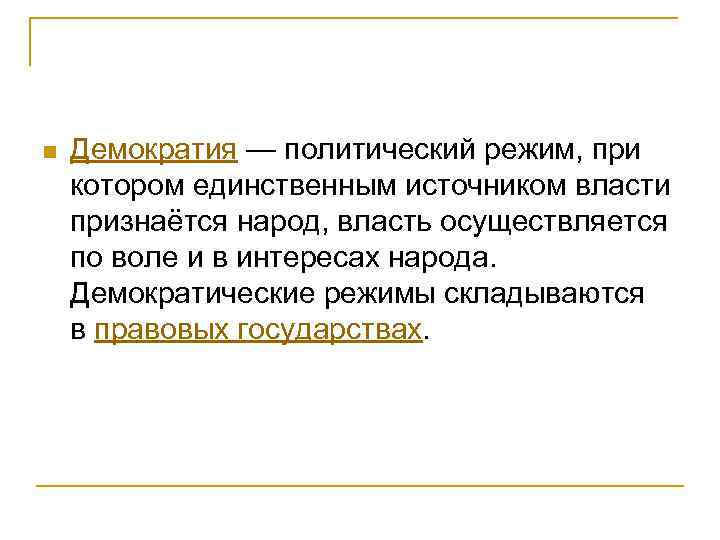 n Демократия — политический режим, при котором единственным источником власти признаётся народ, власть осуществляется