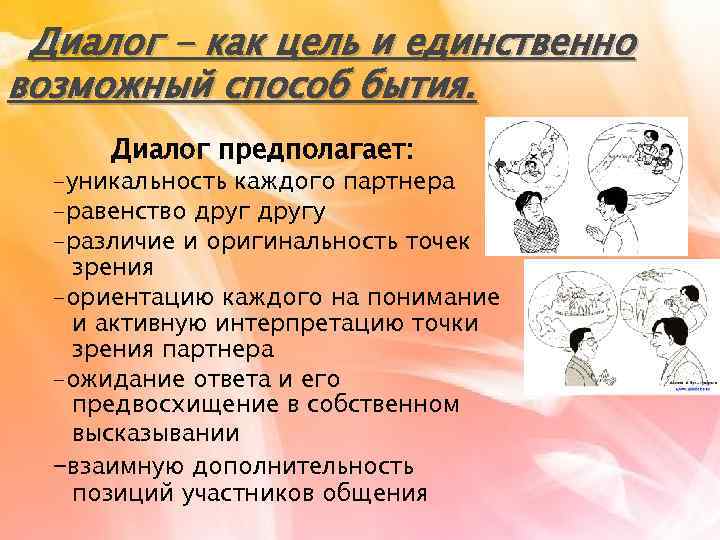 Диалог - как цель и единственно возможный способ бытия. Диалог предполагает: -уникальность каждого партнера