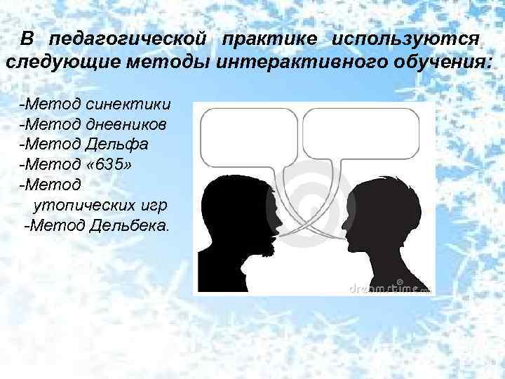 В педагогической практике используются следующие методы интерактивного обучения: -Метод синектики -Метод дневников -Метод Дельфа