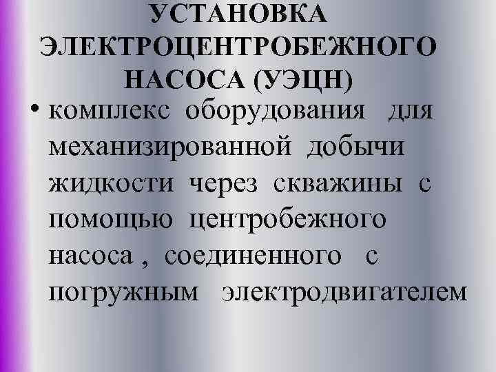 УСТАНОВКА ЭЛЕКТРОЦЕНТРОБЕЖНОГО НАСОСА (УЭЦН) • комплекс оборудования для механизированной добычи жидкости через скважины с