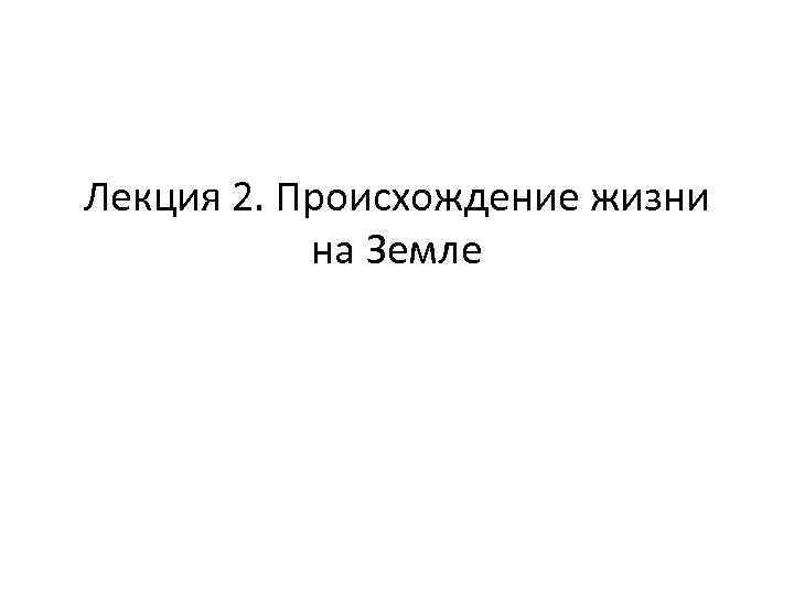 Лекция 2. Происхождение жизни на Земле 