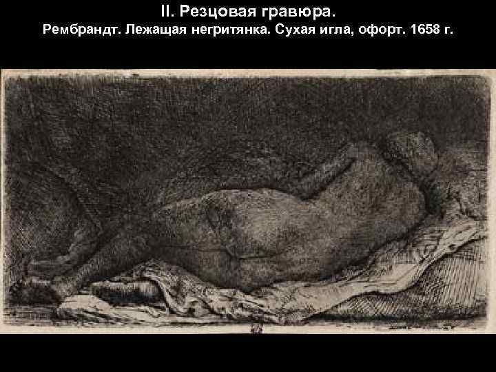 II. Резцовая гравюра. Рембрандт. Лежащая негритянка. Сухая игла, офорт. 1658 г. 