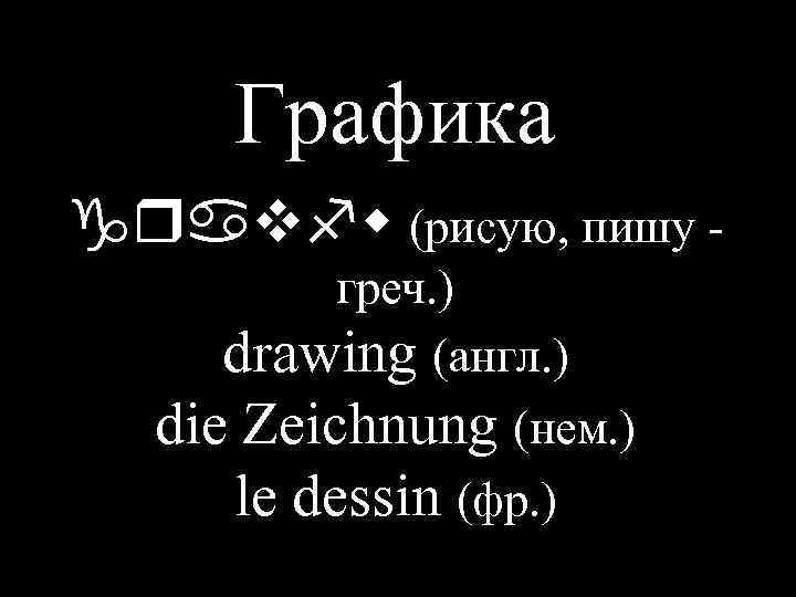 Графика (рисую, пишу греч. ) drawing (англ. ) die Zeichnung (нем. ) le dessin