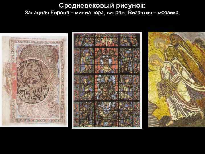 Средневековый рисунок: Западная Европа – миниатюра, витраж; Византия – мозаика. 