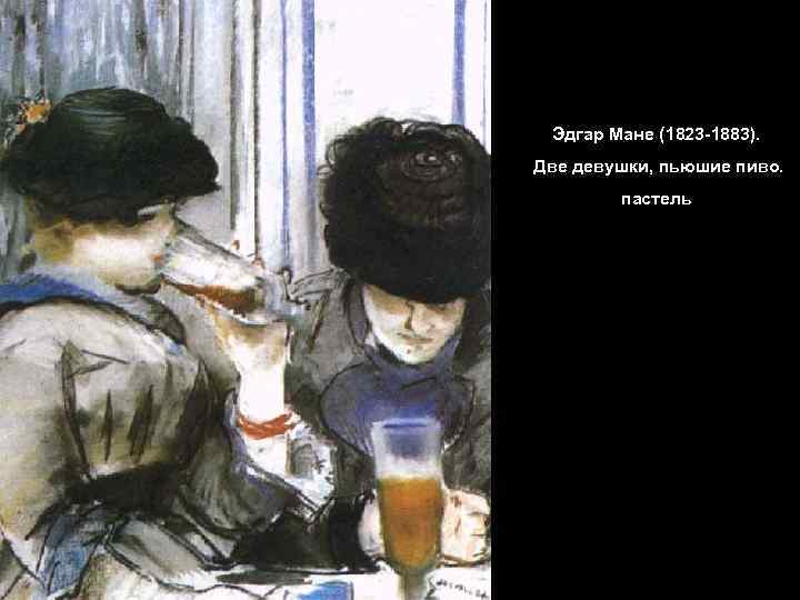 Эдгар Мане (1823 -1883). Две девушки, пьюшие пиво. пастель 