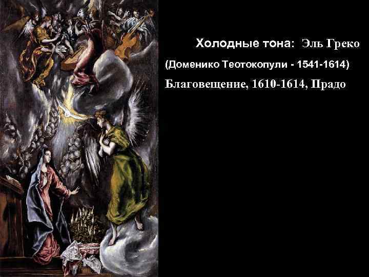 Холодные тона: Эль Греко (Доменико Теотокопули - 1541 -1614) Благовещение, 1610 -1614, Прадо 