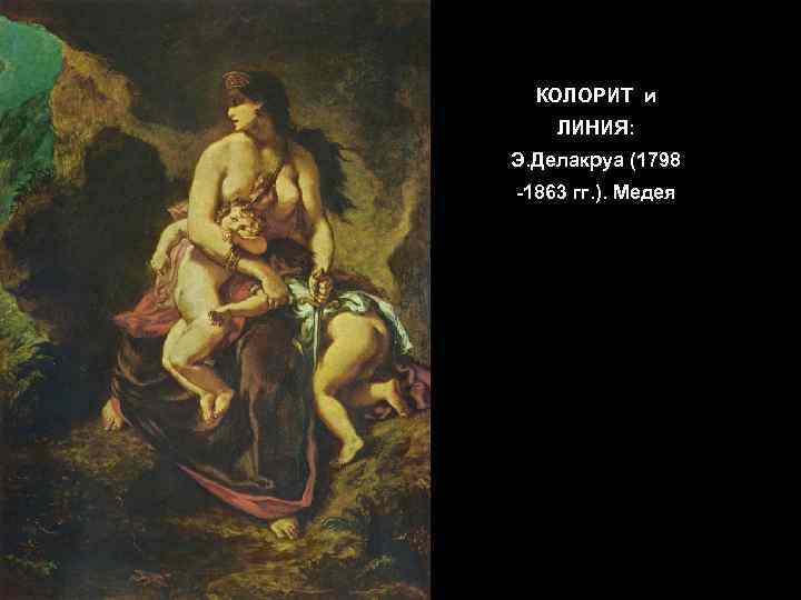 КОЛОРИТ и ЛИНИЯ: Э. Делакруа (1798 -1863 гг. ). Медея 